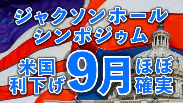 【FX為替相場見通し】ジャクソンホールシンポジゥムで米国は「9月利下げ」ほぼ確実となった!?