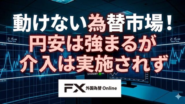 【FX為替相場見通し】動けない為替市場!再び円安加速するも為替介入は確認できず