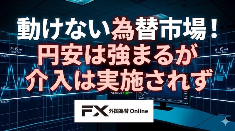 【FX為替相場見通し】動けない為替市場！再び円安加速するも為替介入は確認できず