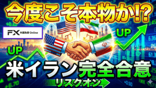 【FX為替相場見通し】米イラン完全合意に向かう!?今度こそ本物か?市場はリスクオンで反応