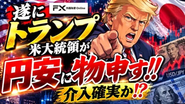 【FX為替相場見通し】遂にトランプ米大統領が円安を牽制し始めた！